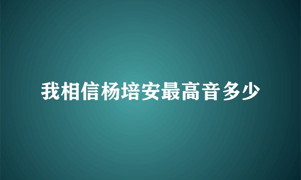 我相信杨培安最高音多少