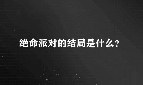绝命派对的结局是什么？