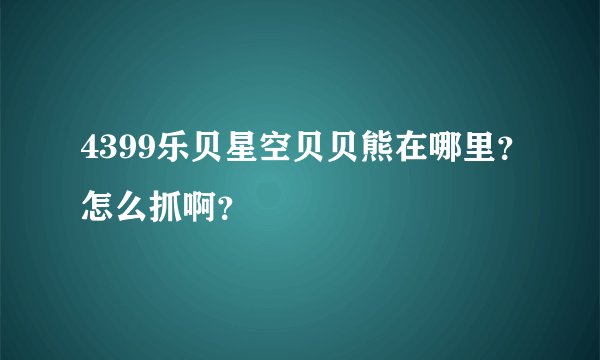 4399乐贝星空贝贝熊在哪里？怎么抓啊？