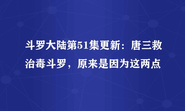 斗罗大陆第51集更新：唐三救治毒斗罗，原来是因为这两点