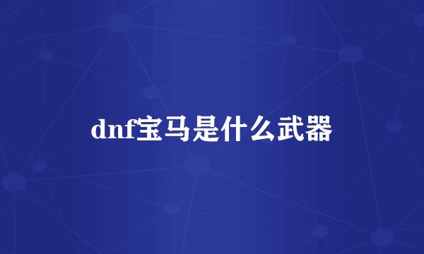 dnf宝马是什么武器
