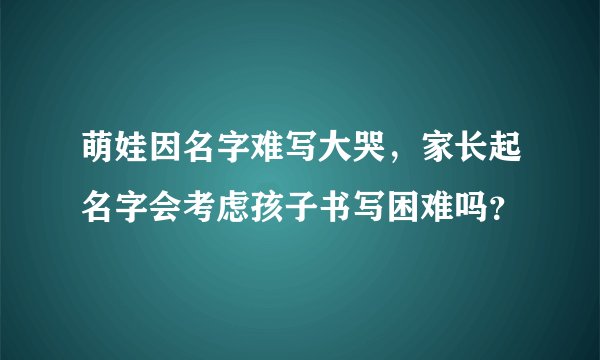萌娃因名字难写大哭，家长起名字会考虑孩子书写困难吗？