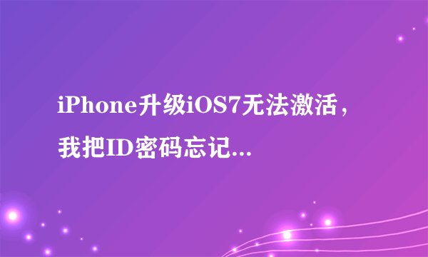 iPhone升级iOS7无法激活，我把ID密码忘记了，怎么办