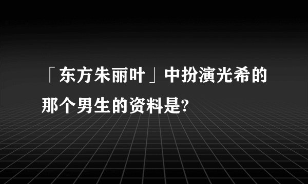 「东方朱丽叶」中扮演光希的那个男生的资料是?