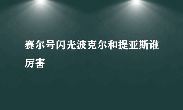 赛尔号闪光波克尔和提亚斯谁厉害