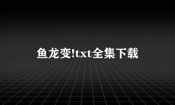 鱼龙变!txt全集下载