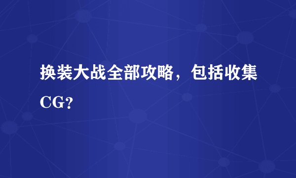 换装大战全部攻略，包括收集CG？