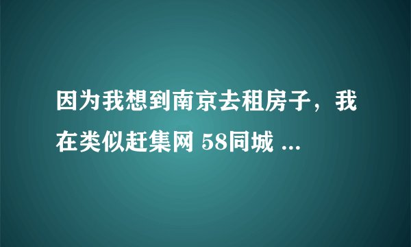 因为我想到南京去租房子，我在类似赶集网 58同城 安居客这样的网站上看到房子都很便宜。像南京市区类