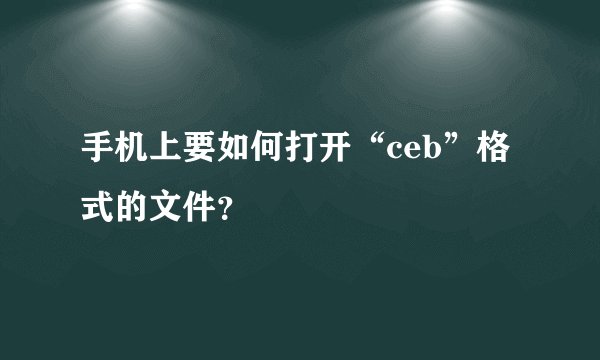 手机上要如何打开“ceb”格式的文件？
