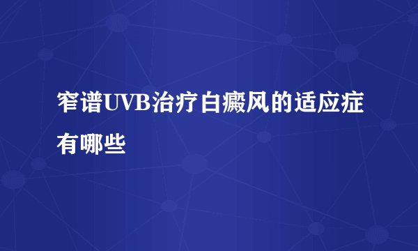 窄谱UVB治疗白癜风的适应症有哪些