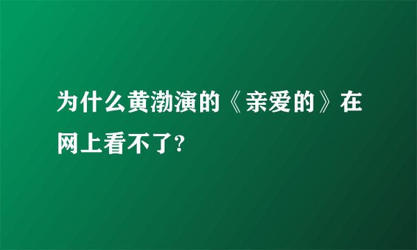 为什么黄渤演的《亲爱的》在网上看不了?