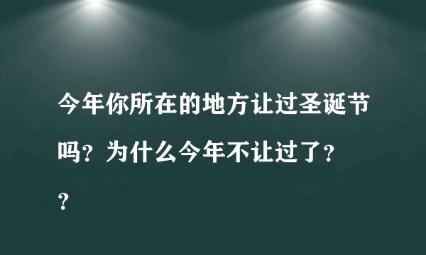 今年你所在的地方让过圣诞节吗？为什么今年不让过了？
？