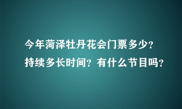 今年菏泽牡丹花会门票多少？持续多长时间？有什么节目吗？