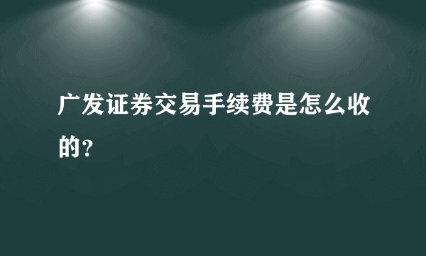 广发证券交易手续费是怎么收的？