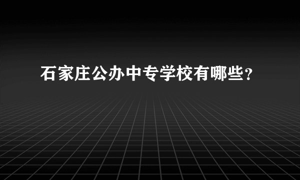 石家庄公办中专学校有哪些？