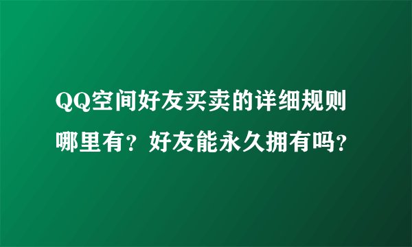 QQ空间好友买卖的详细规则哪里有？好友能永久拥有吗？