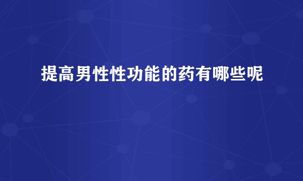 提高男性性功能的药有哪些呢