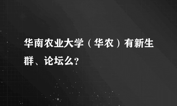 华南农业大学（华农）有新生群、论坛么？