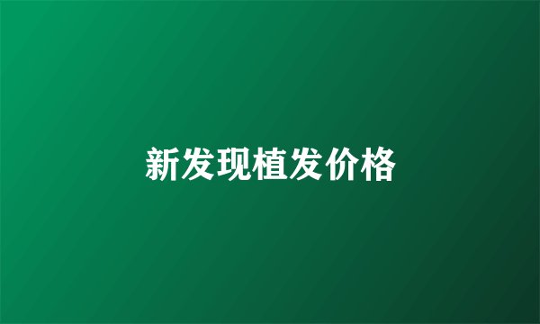 新发现植发价格