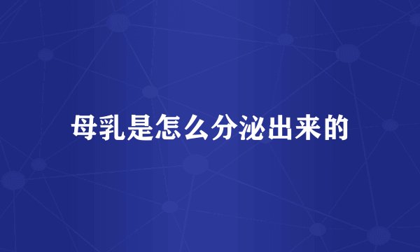 母乳是怎么分泌出来的