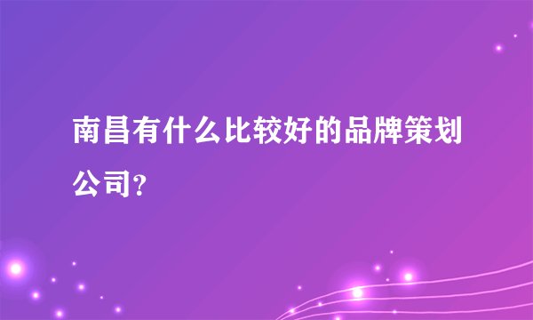 南昌有什么比较好的品牌策划公司？