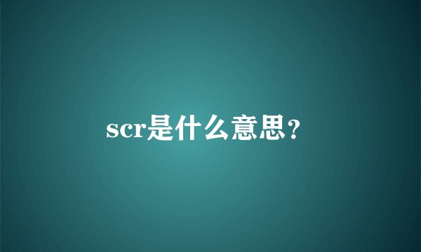 scr是什么意思？