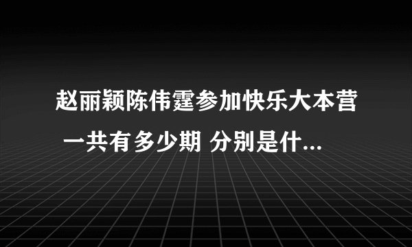 赵丽颖陈伟霆参加快乐大本营 一共有多少期 分别是什么时间？？
