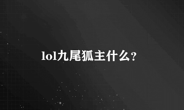 lol九尾狐主什么？