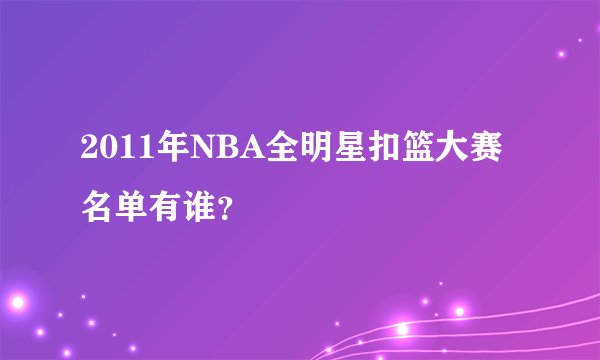 2011年NBA全明星扣篮大赛名单有谁？