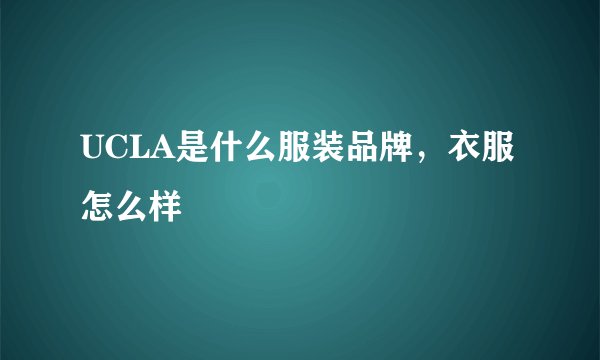 UCLA是什么服装品牌，衣服怎么样