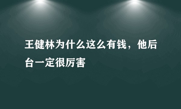 王健林为什么这么有钱，他后台一定很厉害