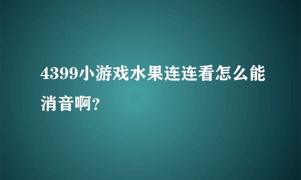 4399小游戏水果连连看怎么能消音啊？