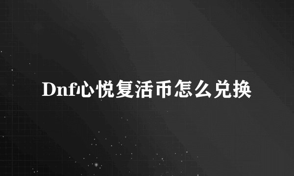 Dnf心悦复活币怎么兑换