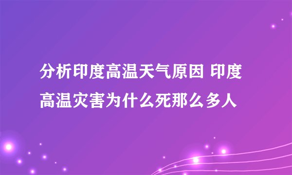 分析印度高温天气原因 印度高温灾害为什么死那么多人