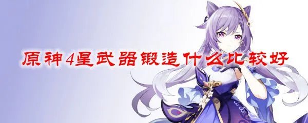 原神4星武器锻造什么比较好
