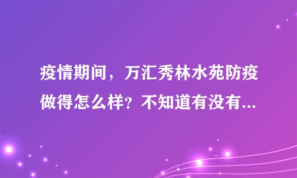 疫情期间，万汇秀林水苑防疫做得怎么样？不知道有没有人后悔选万汇秀林水苑小区？