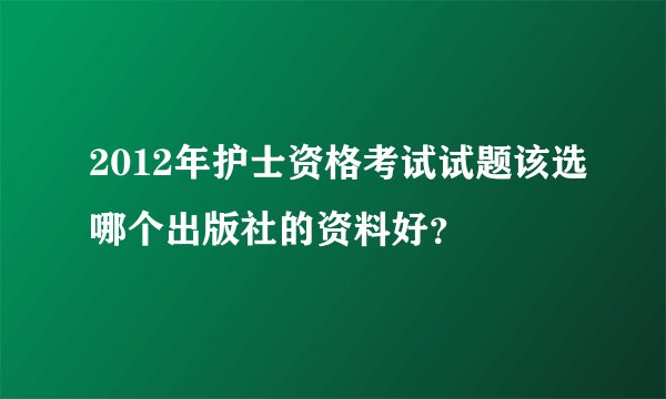 2012年护士资格考试试题该选哪个出版社的资料好？