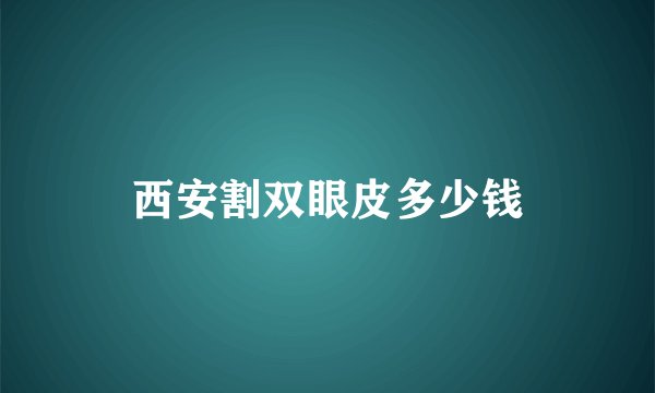 西安割双眼皮多少钱