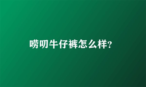 唠叨牛仔裤怎么样？