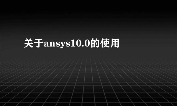 关于ansys10.0的使用