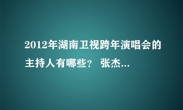 2012年湖南卫视跨年演唱会的主持人有哪些？ 张杰夫妇会同台唱歌吗？
