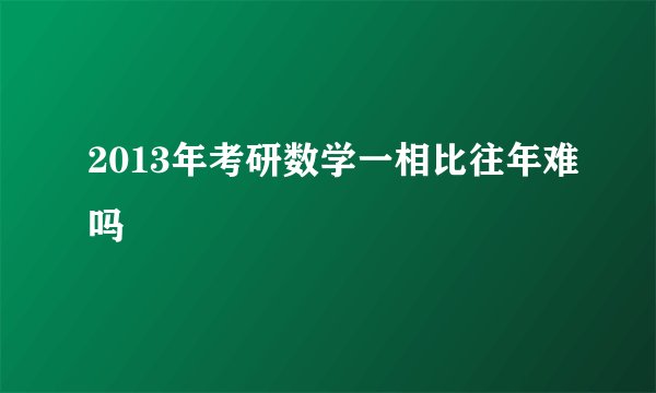 2013年考研数学一相比往年难吗