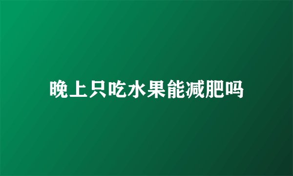 晚上只吃水果能减肥吗