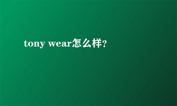 tony wear怎么样？