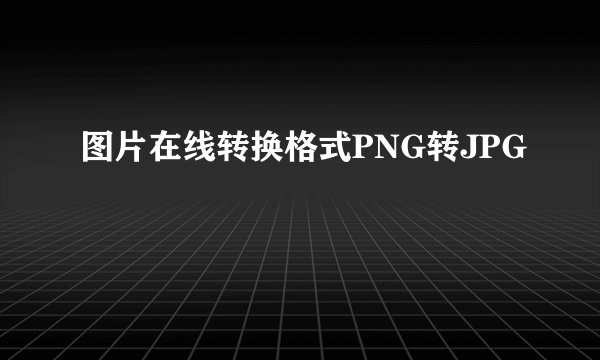 图片在线转换格式PNG转JPG