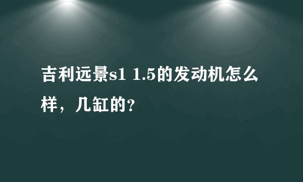 吉利远景s1 1.5的发动机怎么样，几缸的？