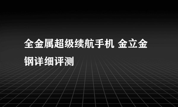 全金属超级续航手机 金立金钢详细评测