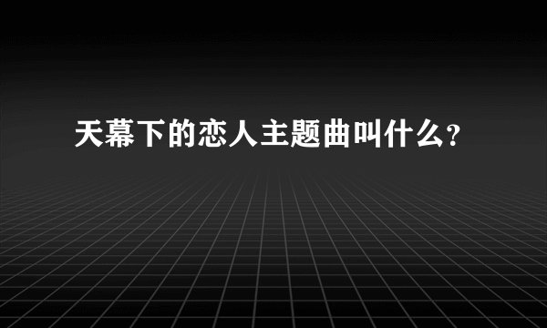 天幕下的恋人主题曲叫什么？