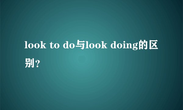 look to do与look doing的区别？