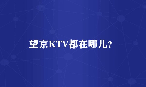 望京KTV都在哪儿？